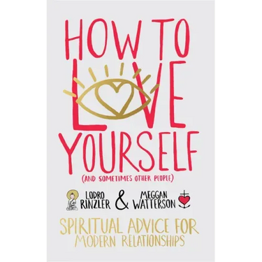 How to Love Yourself (and Sometimes Other People): Spiritual Advice for Modern Relationships