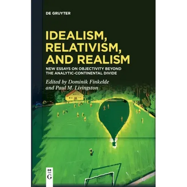 Idealism, Relativism and Realism: New Essays on Objectivity Beyond the Analytic-Continental Divide