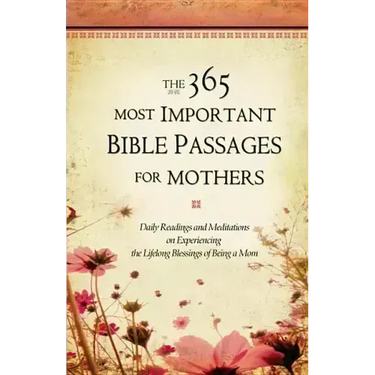 The 365 Most Important Bible Passages for Mothers: Daily Readings and Meditations on Experiencing the Lifelong Blessings of Being a Mom