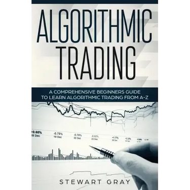 Algorithmic Trading: A Comprehensive Beginner's Guide to Learn Algorithmic Training from A-Z