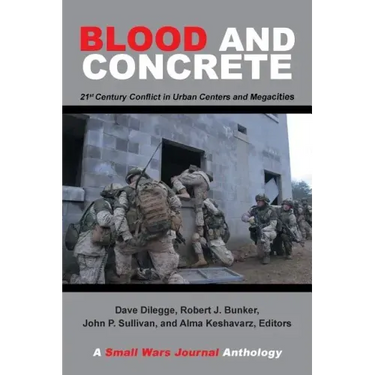 Blood and Concrete: 21St Century Conflict in Urban Centers and Megacities-A Small Wars Journal Anthology