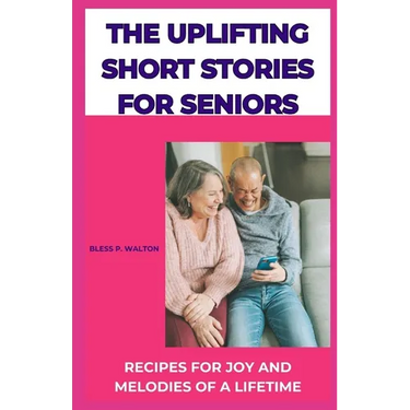 The Uplifting Short Stories for Seniors: Recipes for Joy and Melodies of a Lifetime