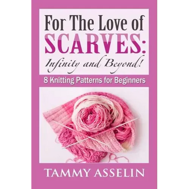 For The Love of Scarves: Infinity and Beyond!: 8 Knitting Patterns for Beginners