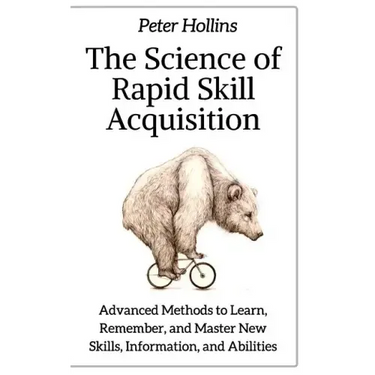 The Science of Rapid Skill Acquisition: Advanced Methods to Learn, Remember, and Master New Skills, Information, and Abilities