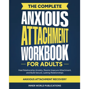 The Complete Anxious Attachment Workbook for Adults: Heal Relationship Anxiety, Rewire Insecure Attachment, and Build Secure, Lasting Relationships (A