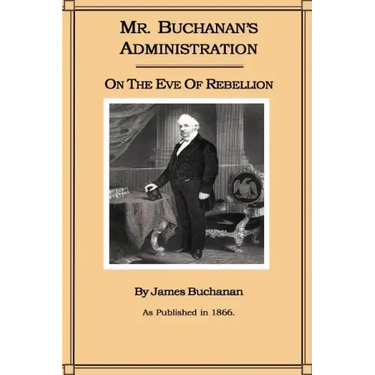 Mr. Buchanan's Administration on the Eve of the Rebellion