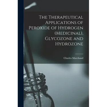 The Therapeutical Applications of Peroxide of Hydrogen (Medicinal), Glycozone and Hydrozone