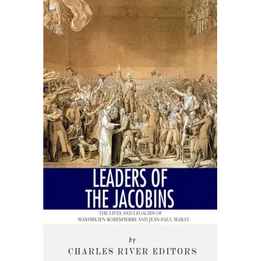 Leaders of the Jacobins: The Lives and Legacies of Maximilien Robespierre and Jean-Paul Marat