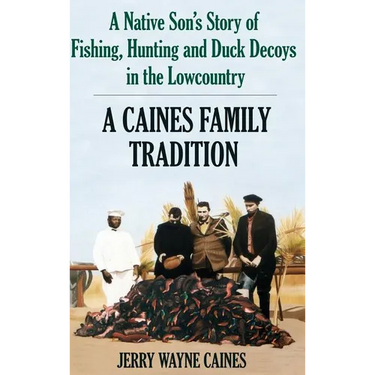 Caines Family Tradition: A Native Son's Story of Fishing, Hunting and Duck Decoys in the Lowcountry