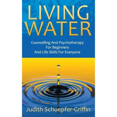 Living Water: Counselling And Psychotherapy For Beginners And Life Skills For Everyone