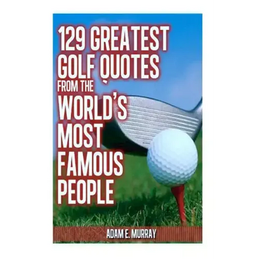 129 Greatest Golf Quotes from the World's Most Famous People: Greatest Golf Quotes