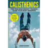 Calisthenics: The True Bodyweight Training Guide Your Body Deserves - For Explosive Muscle Gains and Incredible Strength