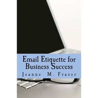 Email Etiquette for Business Success: Use Emotional Intelligence to communicate effectively in the Business World