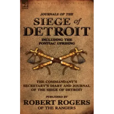 Journals of the Siege of Detroit: Including the Pontiac Uprising, the Commandant's Secretary's Diary and Journal of the Siege of Detroit Published by