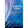 How to Pray: and change your world