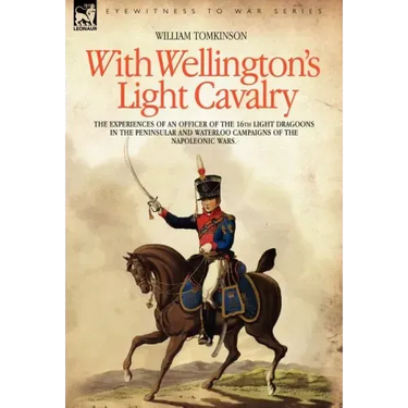 With Wellington's Light Cavalry - the experiences of an officer of the 16th Light Dragoons in the Peninsular and Waterloo campaigns of the Napoleonic