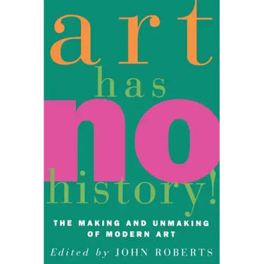Art Has No History!: The Making and Unmasking of Modern Art