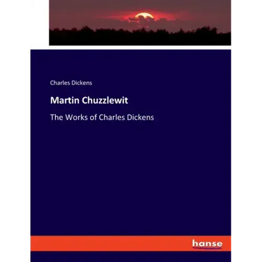 Martin Chuzzlewit: The Works of Charles Dickens