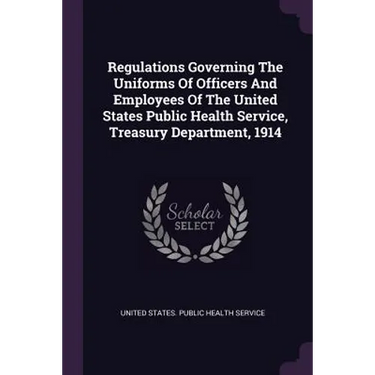 Regulations Governing The Uniforms Of Officers And Employees Of The United States Public Health Service, Treasury Department, 1914