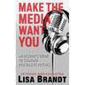 Make the Media Want You: An Insider's Guide to Creating Persuasive Pitches