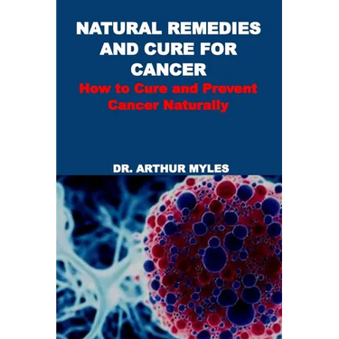 Natural Remedies and Cure for Cancer: How to Cure and Prevent Cancer Naturally