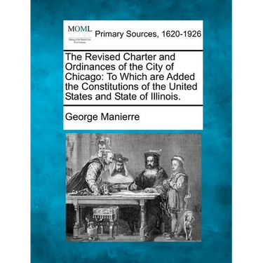 The Revised Charter and Ordinances of the City of Chicago: To Which Are Added the Constitutions of the United States and State of Illinois.