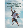 A Practical Guide to Mastering Personal Finance and Building Lasting Wealth