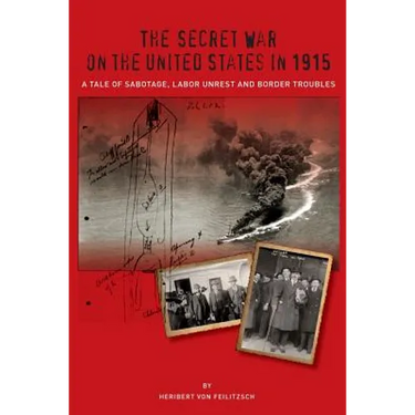 The Secret War on the United States in 1915: A Tale of Sabotage, Labor Unrest, and Border Troubles
