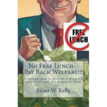 No Free Lunch--Pay Back Welfare!!!: A unique idea to provide a great US safety-net and put taxpayers first