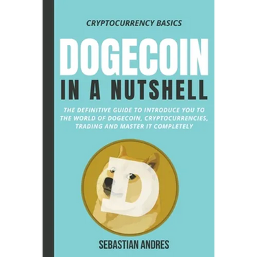 Dogecoin in a Nutshell: The Definitive Guide to Introduce You to the World of Dogecoin, Cryptocurrencies, Trading and Master It Completely