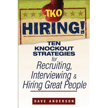 TKO Hiring!: Ten Knockout Strategies for Recruiting, Interviewing, and Hiring Great People