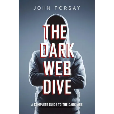 The Dark Web Dive: A Complete Guide to The Dark Web