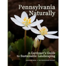 Pennsylvania Naturally: A Gardener's Guide to Sustainable Landscaping