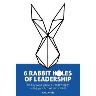 6 Rabbit Holes of Leadership: Six key ways you are unknowingly killing your business and career