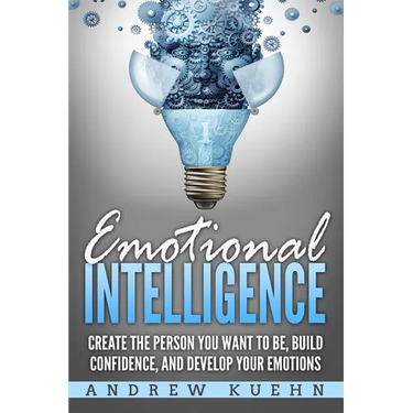 Emotional Intelligence: : Create the Person You Want to be, Build Confidence, and Develop Your Emotions