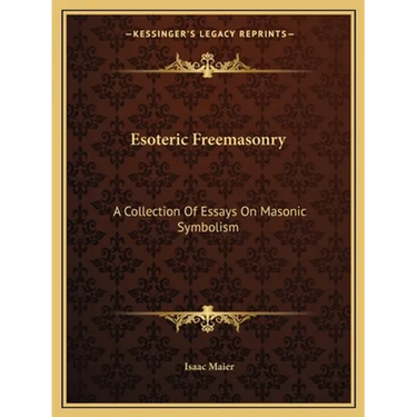 Esoteric Freemasonry: A Collection Of Essays On Masonic Symbolism