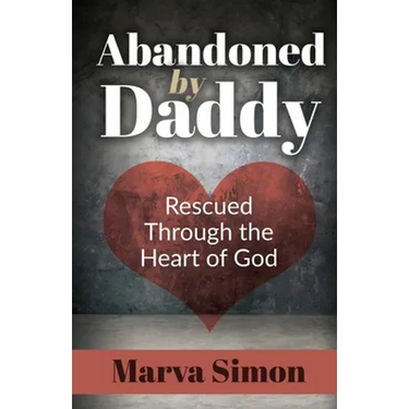 Abandoned by Daddy: Rescued Through the Heart of God