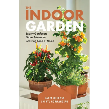 The Indoor Garden: Expert Gardeners Share Advice for Growing Food at Home