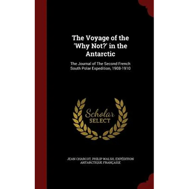 The Voyage of the 'Why Not?' in the Antarctic: The Journal of The Second French South Polar Expedition, 1908-1910