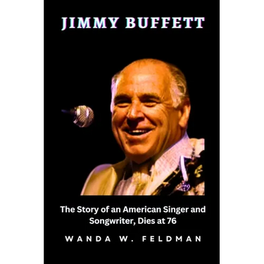 Jimmy Buffett: The Story of an American Singer and Songwriter, Dies at 76