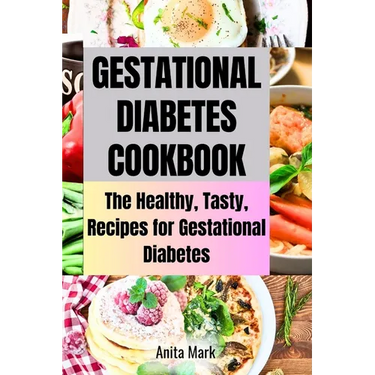 Gestational Diabetes Cookboook: The Healthy, Tasty, Recipes for Gestational Diabetes
