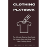 Clothing Brand Playbook: How to Start and Grow Your Own Clothing Brand: The Ultimate Step-by-Step Guide On Idea & Planning, Garment Blanks, Des