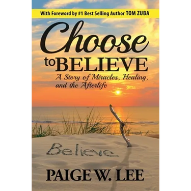 Choose to Believe: A Story of Miracles, Healing, and the Afterlife