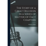 The Story of a Great Delusion in a Series of Matter-of-Fact Chapters