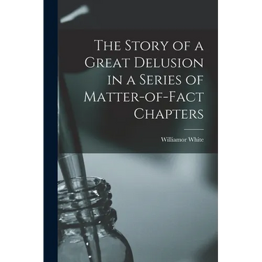 The Story of a Great Delusion in a Series of Matter-of-Fact Chapters