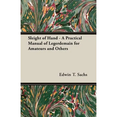 Sleight of Hand - A Practical Manual of Legerdemain for Amateurs and Others