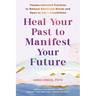 Heal Your Past to Manifest Your Future: Trauma-Informed Practices to Release Emotional Blocks and Open to Life's Possibilities