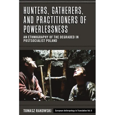 Hunters, Gatherers, and Practitioners of Powerlessness: An Ethnography of the Degraded in Postsocialist Poland