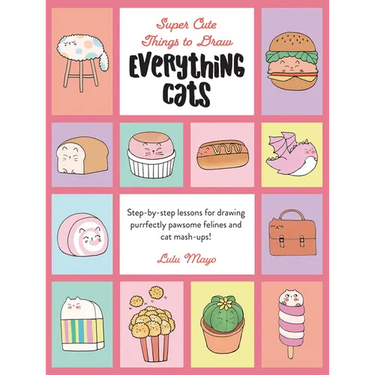 Everything Cats: Step-By-Step Lessons for Drawing Purrfectly Pawsome Felines and Cat Mash-Ups