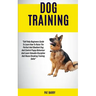 Dog Training: Self Help Beginners Guide To Learn How To Raise The Perfect And Obedient Dog And Control Puppy Behaviour And Learn Valuable Discipline A